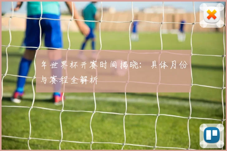 年世界杯开赛时间揭晓：具体月份与赛程全解析