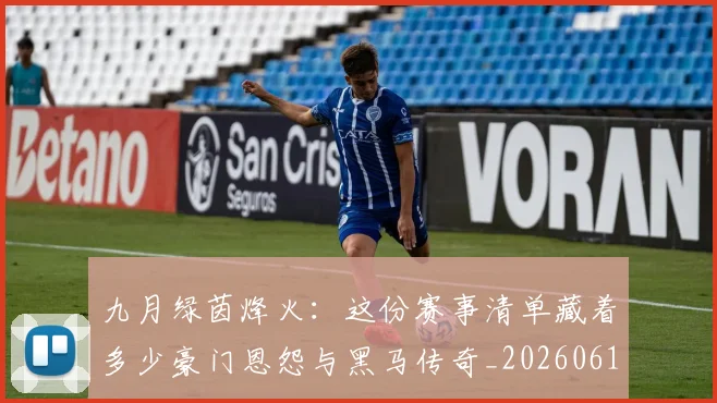 九月绿茵烽火：这份赛事清单藏着多少豪门恩怨与黑马传奇_20260611141005