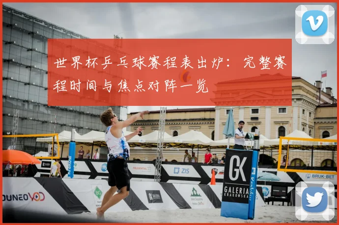 世界杯乒乓球赛程表出炉:完整赛程时间与焦点对阵一览