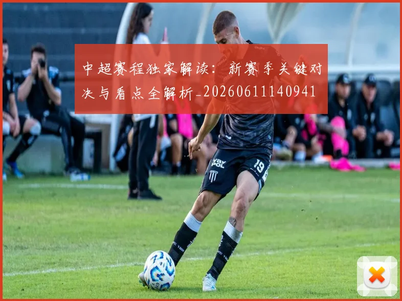 中超赛程独家解读：新赛季关键对决与看点全解析_20260611140941
