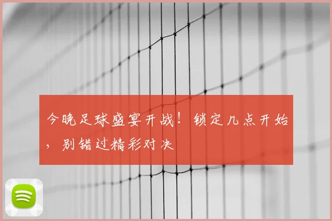 今晚足球盛宴开战!锁定几点开始,别错过精彩对决
