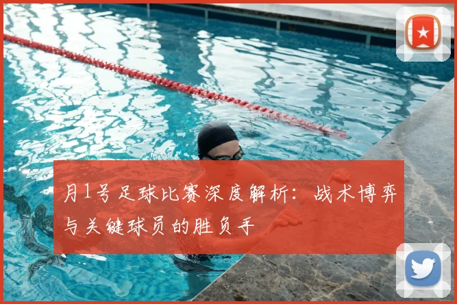 月1号足球比赛深度解析:战术博弈与关键球员的胜负手