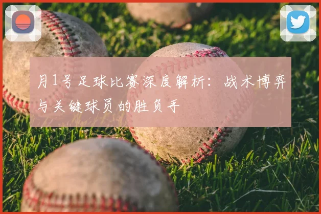 月1号足球比赛深度解析：战术博弈与关键球员的胜负手