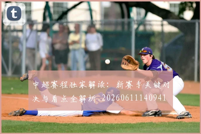 中超赛程独家解读:新赛季关键对决与看点全解析_20260611140941