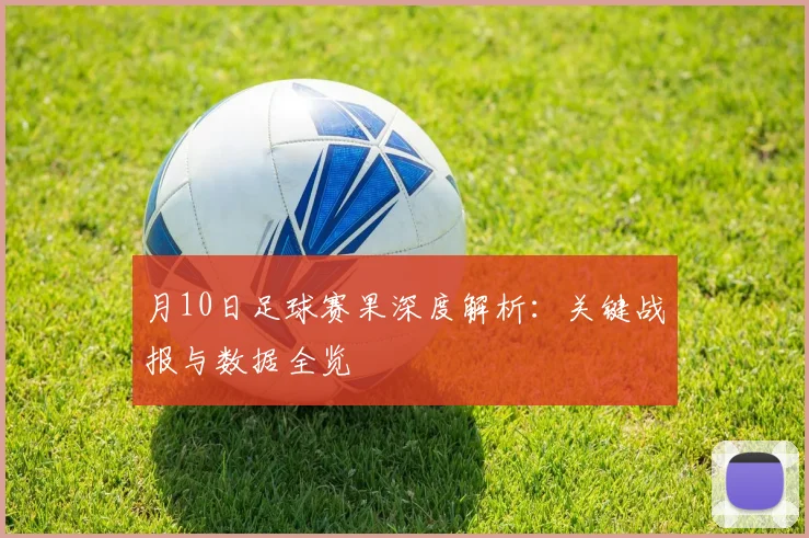 月10日足球赛果深度解析:关键战报与数据全览