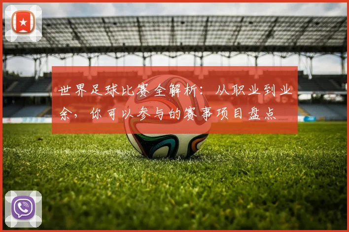 世界足球比赛全解析:从职业到业余,你可以参与的赛事项目盘点
