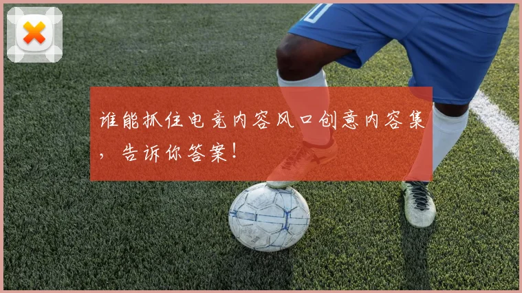谁能抓住电竞内容风口创意内容集,告诉你答案!