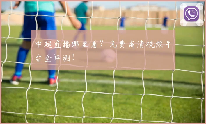 中超直播哪里看?免费高清视频平台全评测!