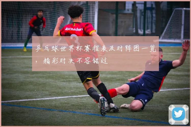 乒乓球世界杯赛程表及对阵图一览,精彩对决不容错过