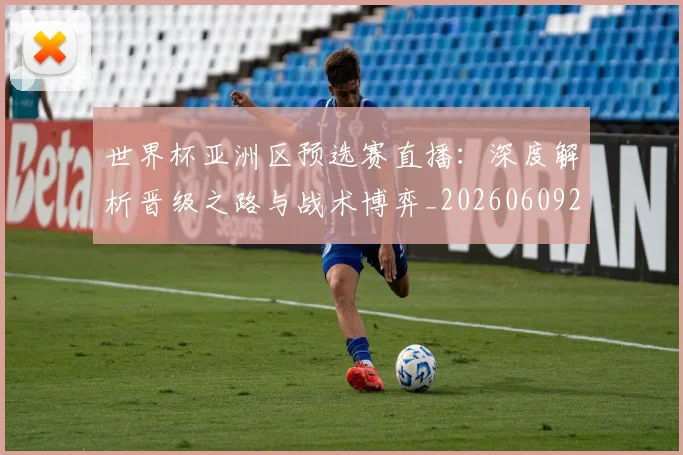 世界杯亚洲区预选赛直播：深度解析晋级之路与战术博弈_20260609201255