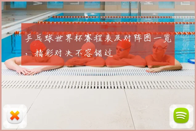 乒乓球世界杯赛程表及对阵图一览,精彩对决不容错过